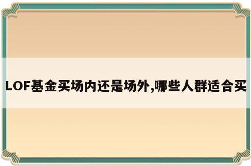 LOF基金买场内还是场外,哪些人群适合买