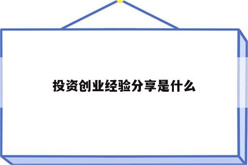 投资创业经验分享是什么