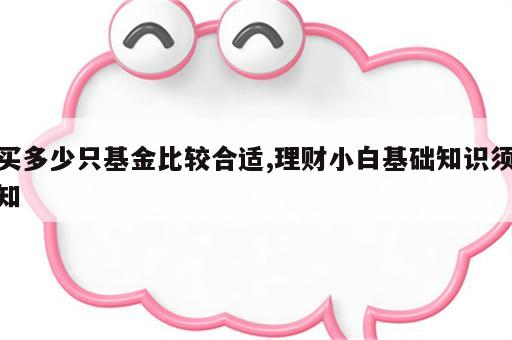 买多少只基金比较合适,理财小白基础知识须知