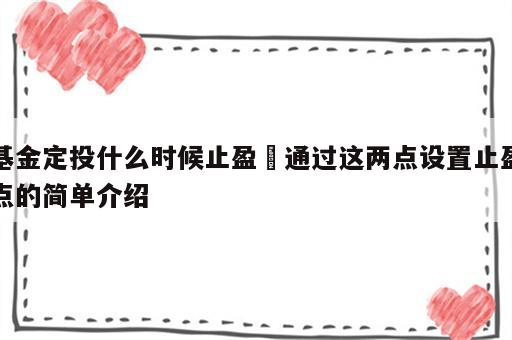 基金定投什么时候止盈 通过这两点设置止盈点的简单介绍