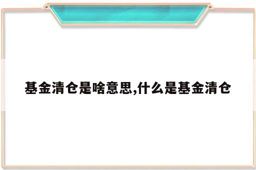 基金清仓是啥意思,什么是基金清仓