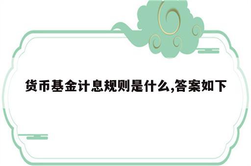 货币基金计息规则是什么,答案如下