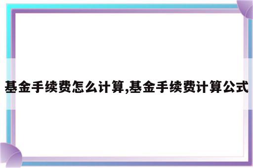 基金手续费怎么计算,基金手续费计算公式