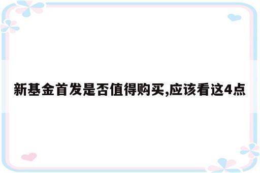 新基金首发是否值得购买,应该看这4点