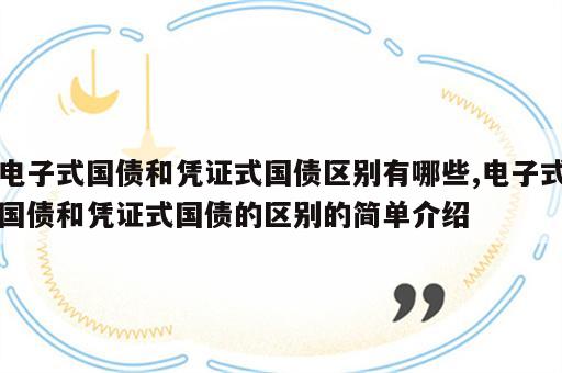 电子式国债和凭证式国债区别有哪些,电子式国债和凭证式国债的区别的简单介绍