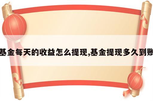 基金每天的收益怎么提现,基金提现多久到账