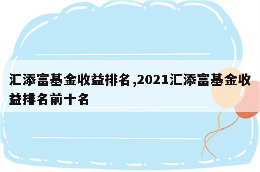 汇添富基金收益排名,2021汇添富基金收益排名前十名