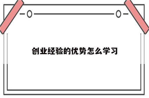 创业经验的优势怎么学习