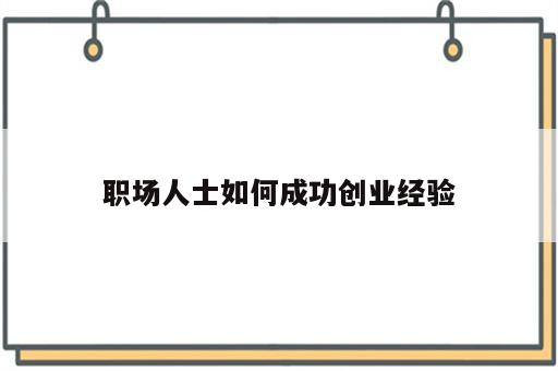 职场人士如何成功创业经验