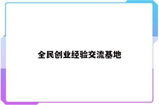 全民创业经验交流基地