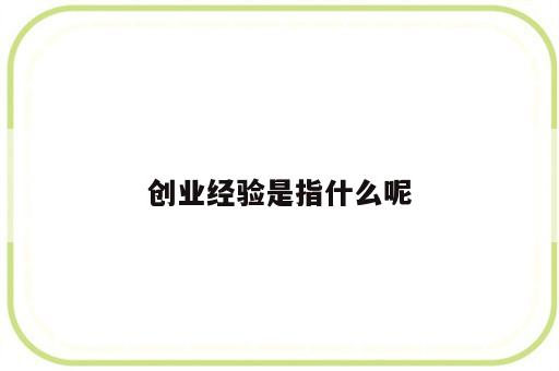 创业经验是指什么呢