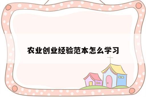 农业创业经验范本怎么学习