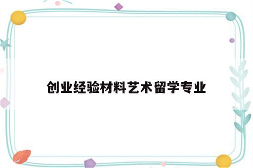 创业经验材料艺术留学专业