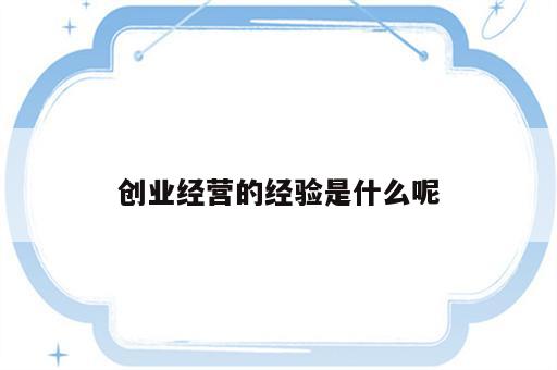 创业经营的经验是什么呢