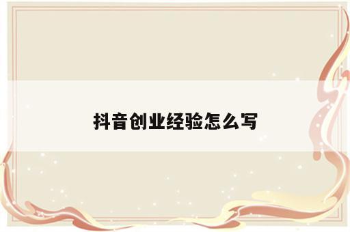 抖音创业经验怎么写