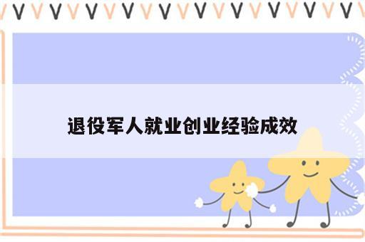 退役军人就业创业经验成效