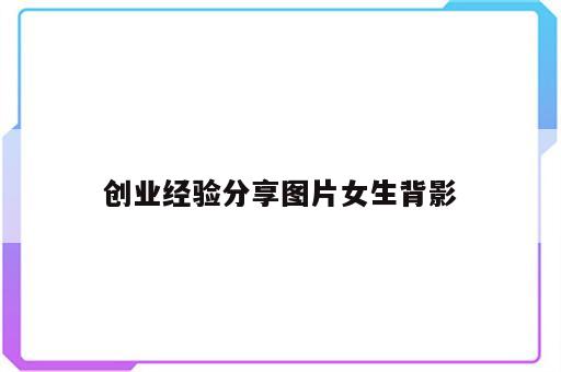 创业经验分享图片女生背影