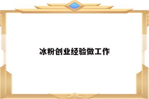 冰粉创业经验做工作