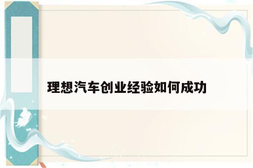理想汽车创业经验如何成功