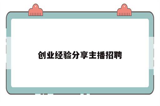 创业经验分享主播招聘