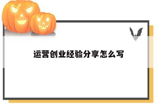 运营创业经验分享怎么写