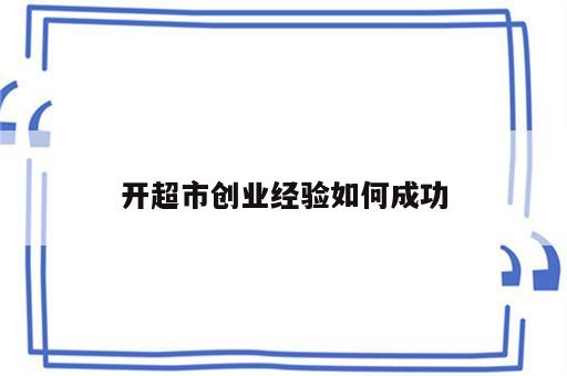 开超市创业经验如何成功