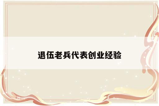 退伍老兵代表创业经验