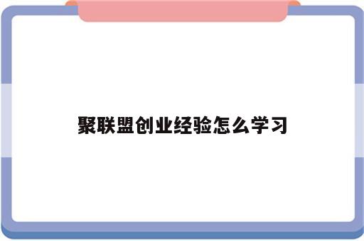 聚联盟创业经验怎么学习