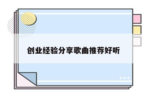 创业经验分享歌曲推荐好听