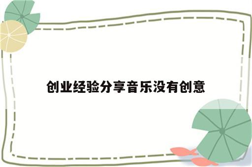 创业经验分享音乐没有创意