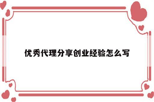 优秀代理分享创业经验怎么写