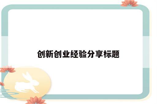 创新创业经验分享标题