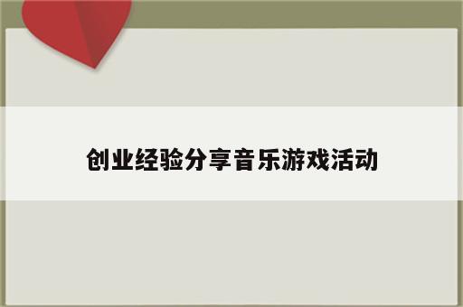 创业经验分享音乐游戏活动