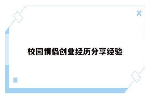 校园情侣创业经历分享经验