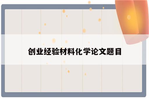创业经验材料化学论文题目