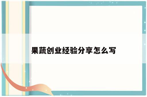 果蔬创业经验分享怎么写