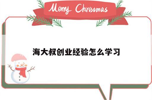海大叔创业经验怎么学习