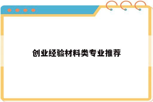 创业经验材料类专业推荐