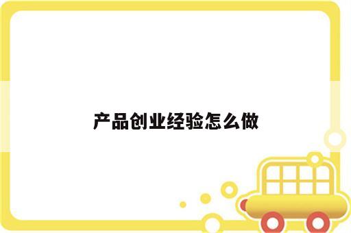 产品创业经验怎么做