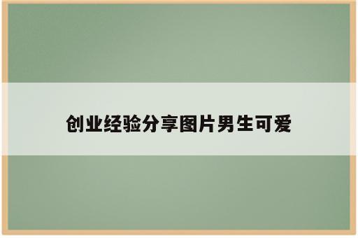创业经验分享图片男生可爱