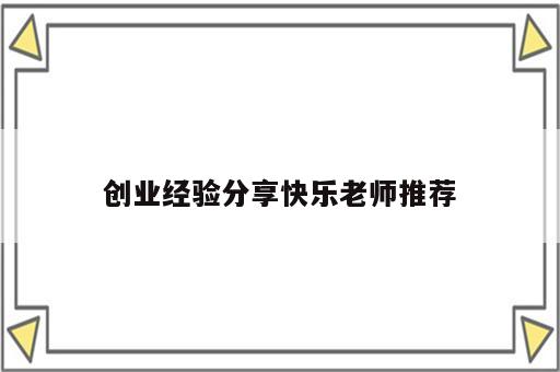 创业经验分享快乐老师推荐