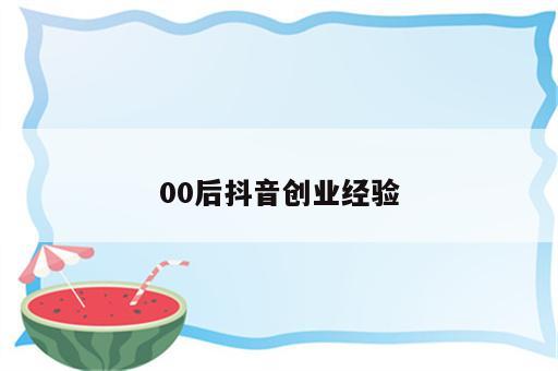 00后抖音创业经验