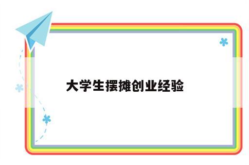 大学生摆摊创业经验