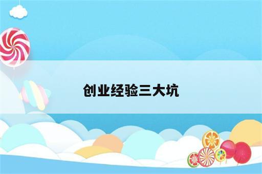 创业经验三大坑