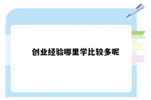 创业经验哪里学比较多呢
