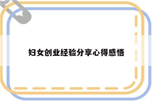 妇女创业经验分享心得感悟