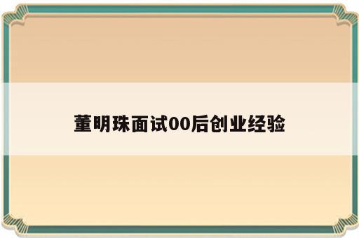 董明珠面试00后创业经验