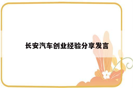 长安汽车创业经验分享发言