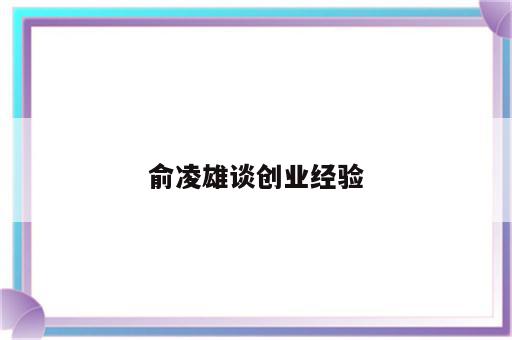 俞凌雄谈创业经验