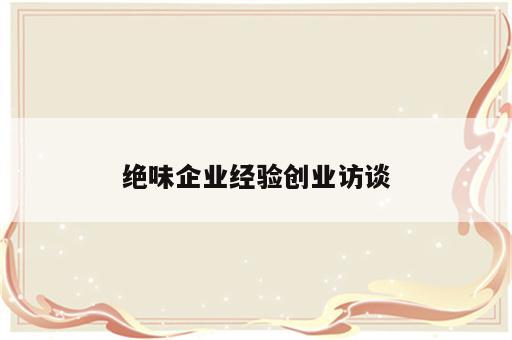 绝味企业经验创业访谈